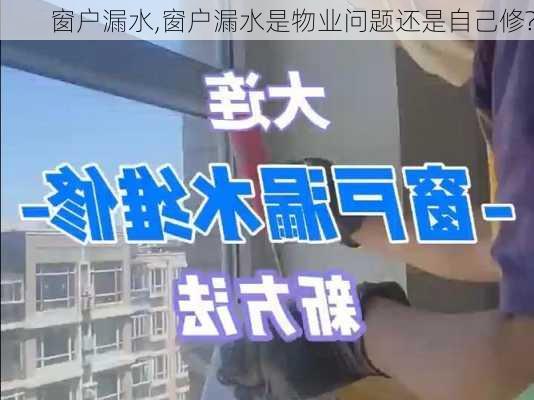 窗户漏水,窗户漏水是物业问题还是自己修?