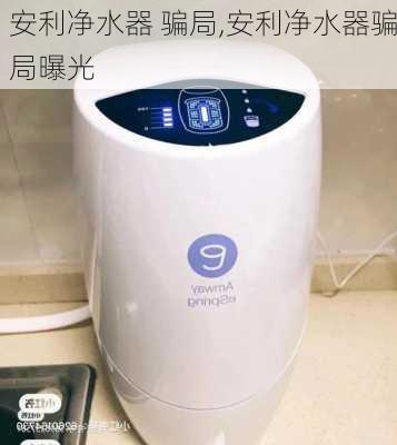 安利净水器 骗局,安利净水器骗局曝光