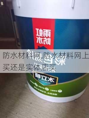 防水材料网,防水材料网上买还是实体店买