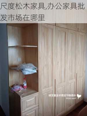 尺度松木家具,办公家具批发市场在哪里