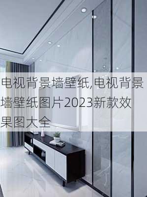 电视背景墙壁纸,电视背景墙壁纸图片2023新款效果图大全